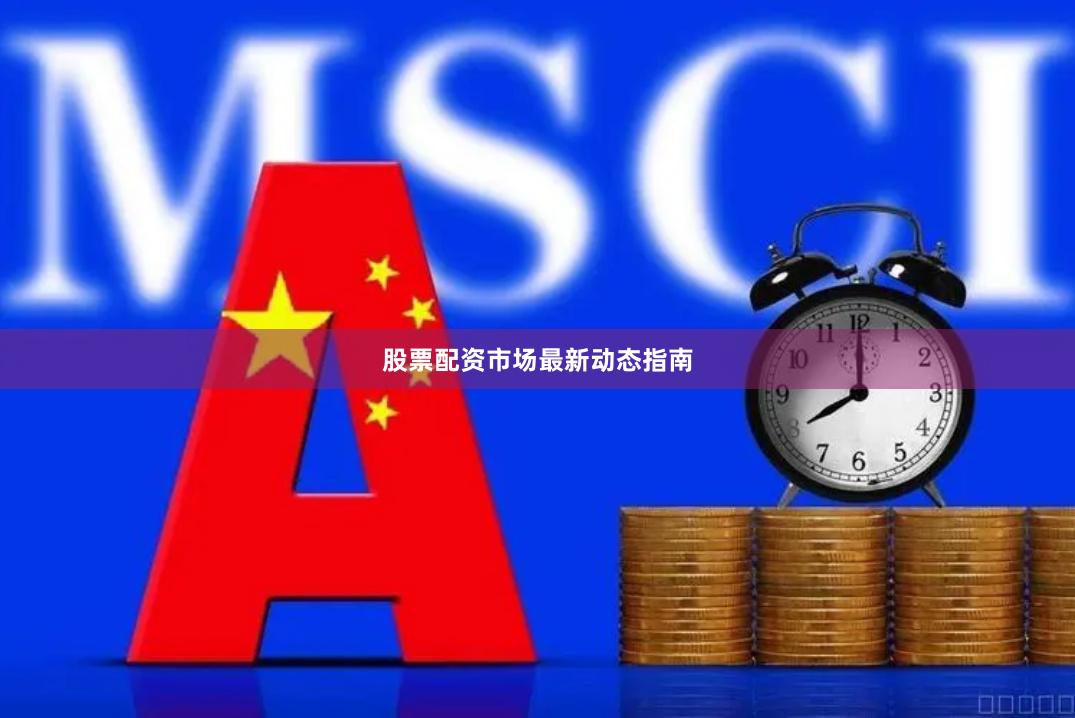 股票配资市场最新动态指南