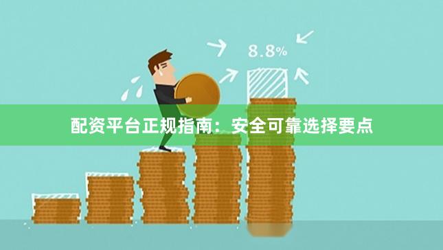 配资平台正规指南:安全可靠选择要点