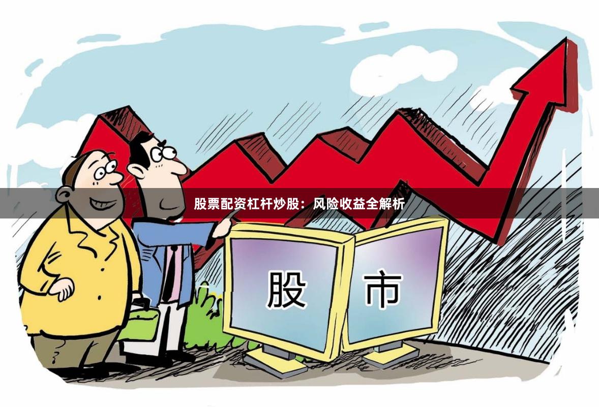 股票配资杠杆炒股：风险收益全解析