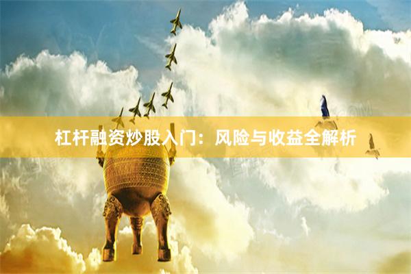 杠杆融资炒股入门：风险与收益全解析