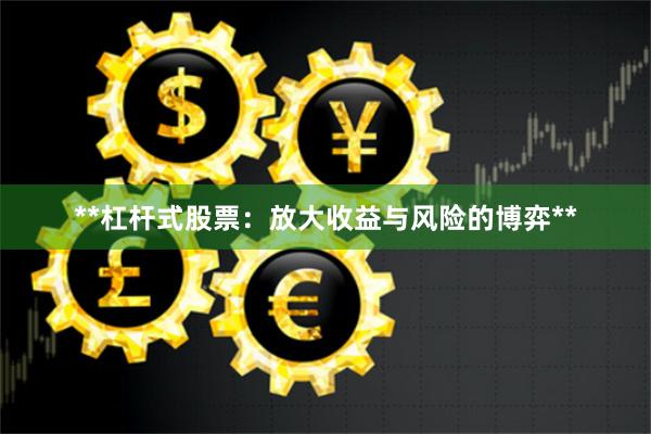 **杠杆式股票：放大收益与风险的博弈**