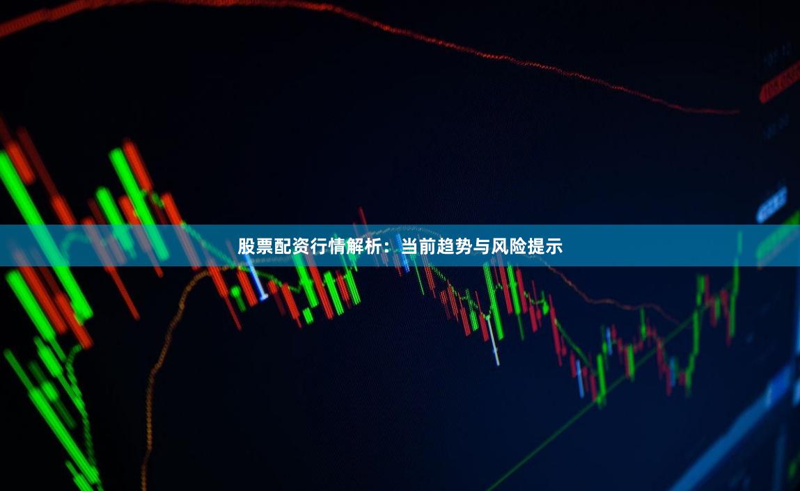 股票配资行情解析：当前趋势与风险提示