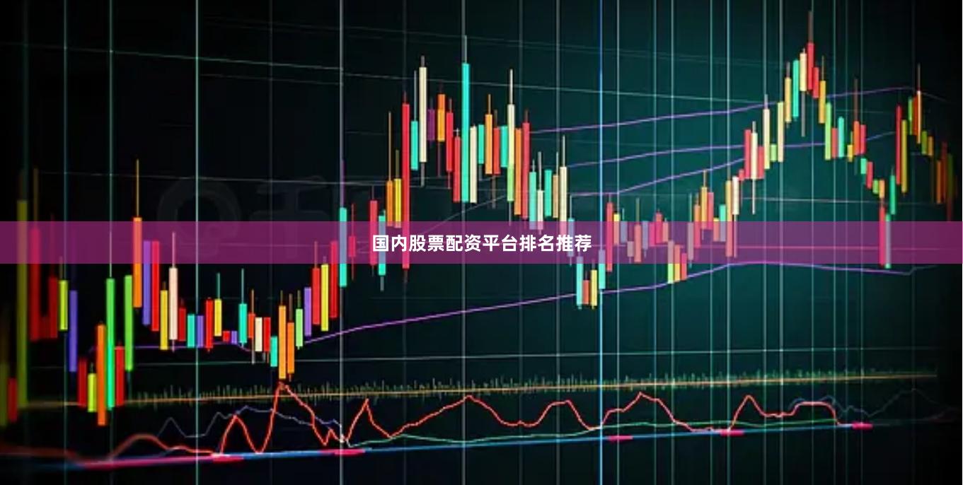 国内股票配资平台排名推荐